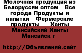 Молочная продукция из Белоруссии оптом - Все города Продукты и напитки » Фермерские продукты   . Ханты-Мансийский,Ханты-Мансийск г.